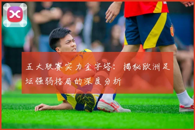 五大联赛实力金字塔：揭秘欧洲足坛强弱格局的深度分析
