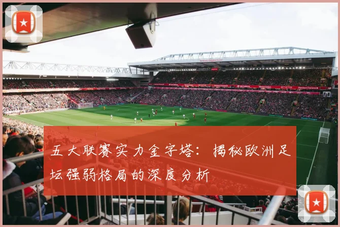 五大联赛实力金字塔：揭秘欧洲足坛强弱格局的深度分析