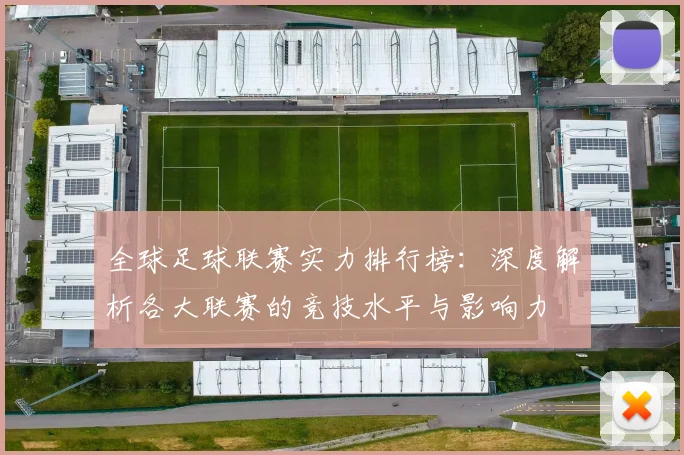 全球足球联赛实力排行榜：深度解析各大联赛的竞技水平与影响力