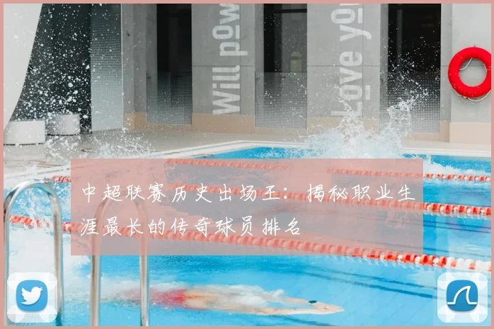 中超联赛历史出场王：揭秘职业生涯最长的传奇球员排名