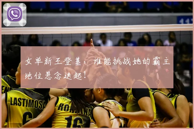 女单新王登基，谁能挑战她的霸主地位悬念迭起！