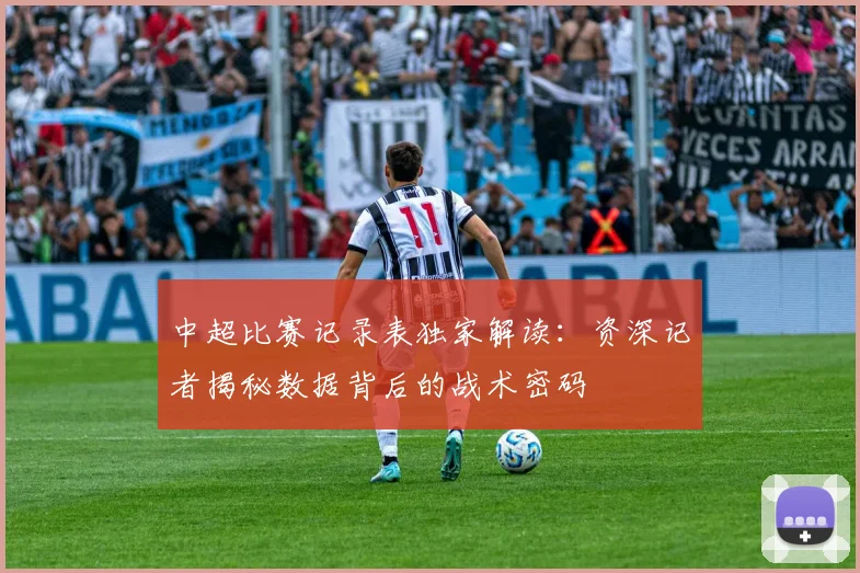 中超比赛记录表独家解读：资深记者揭秘数据背后的战术密码