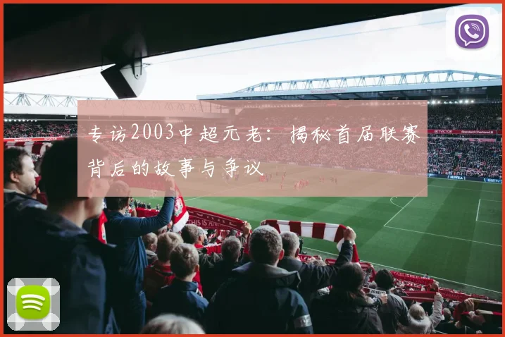 专访2003中超元老：揭秘首届联赛背后的故事与争议
