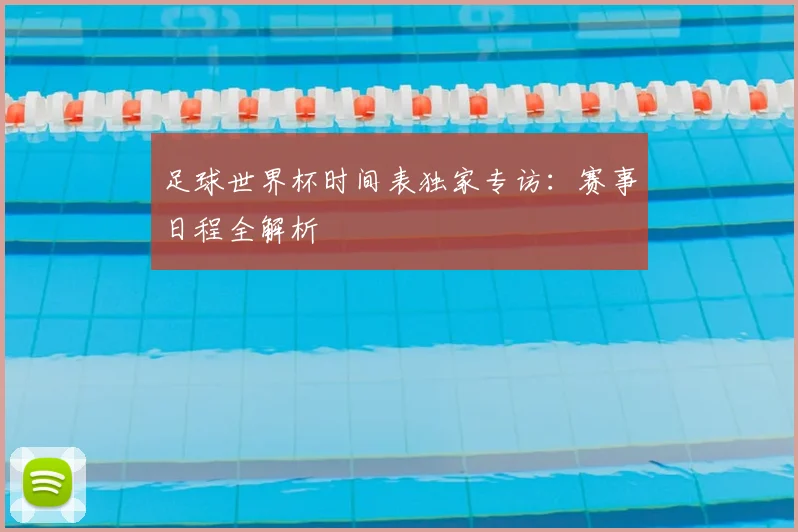 足球世界杯时间表独家专访：赛事日程全解析